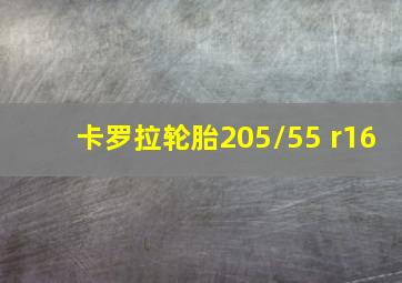 卡罗拉轮胎205/55 r16